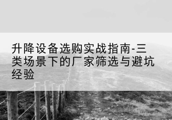 石狮移动式升降机厂家推荐-升降设备选购实战指南-三类场景下的厂家筛选与避坑经验